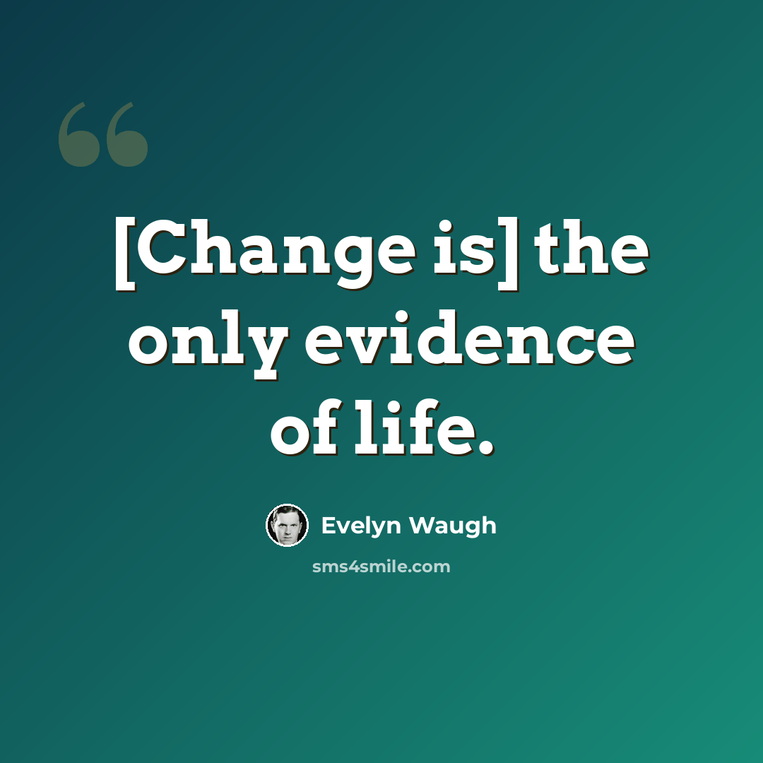 “[Change is] the only evidence of life.” quote by Evelyn Waugh
