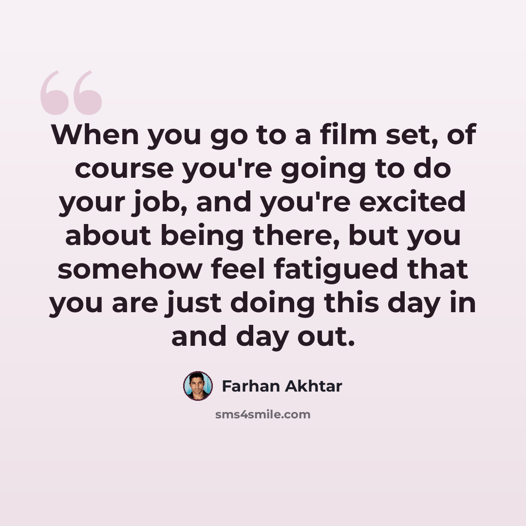 “When you go to a film set, of course you're going to do your job, and you're excited about being there, but you somehow feel fatigued that you are just doing this day in and day out.” quote by Farhan Akhtar
