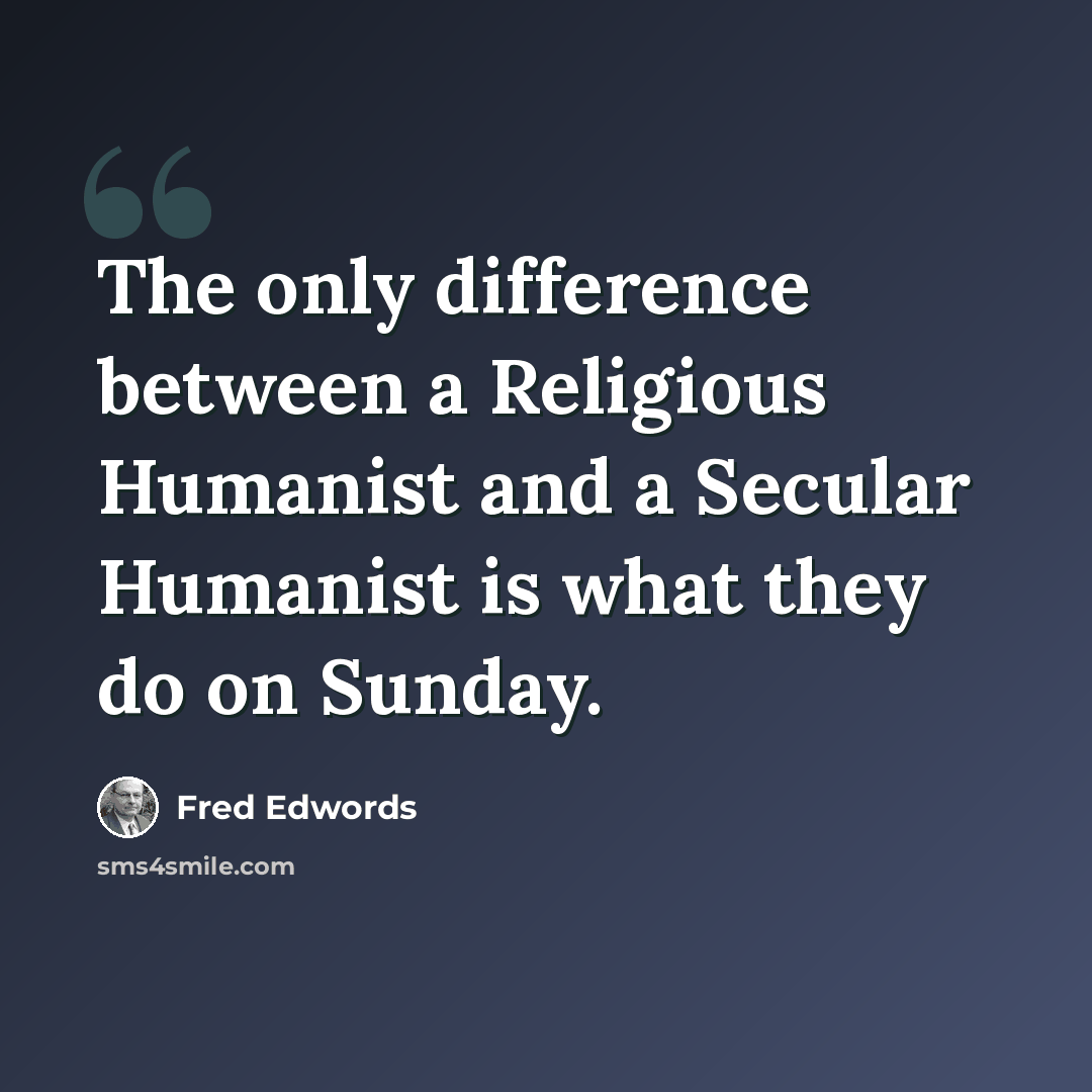 “The only difference between a Religious Humanist and a Secular Humanist is what they do on Sunday.” quote by Fred Edwords