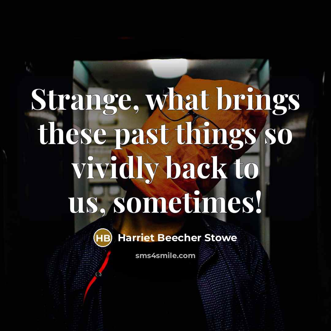 “Strange, what brings these past things so vividly back to us, sometimes!” quote by Harriet Beecher Stowe