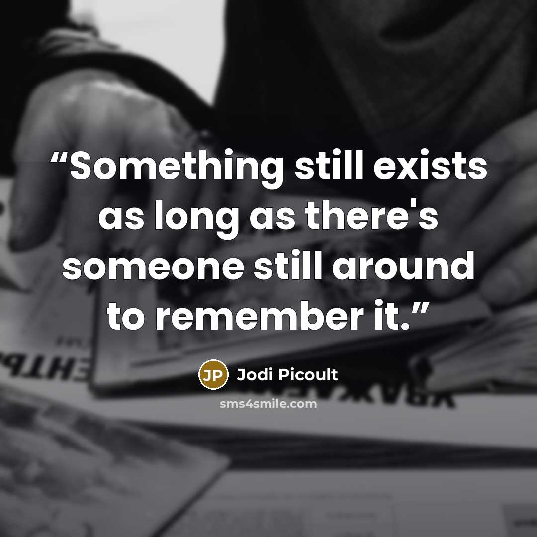 “Something still exists as long as there's someone still around to remember it.” quote by Jodi Picoult
