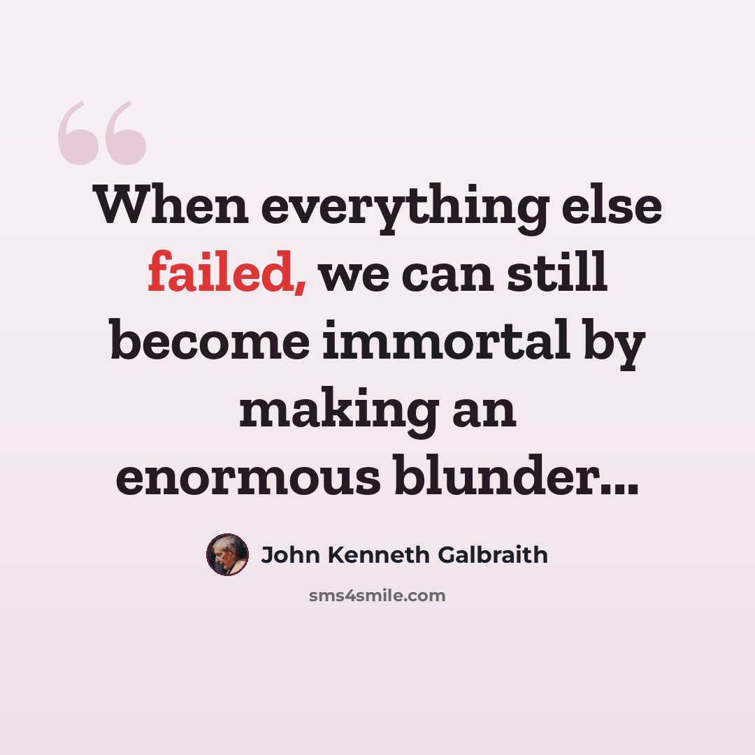 “When everything else failed, we can still become immortal by making an enormous blunder...” quote by John Kenneth Galbraith
