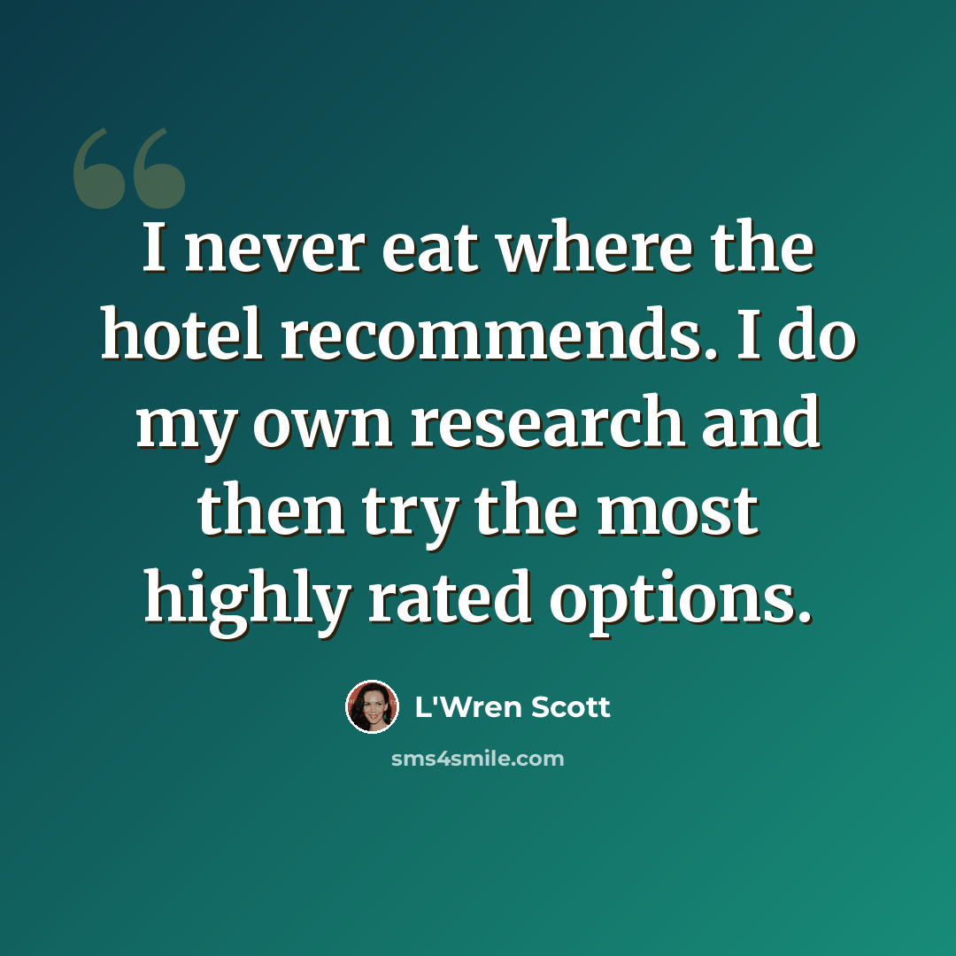 “I never eat where the hotel recommends. I do my own research and then try the most highly rated options.” quote by L'Wren Scott