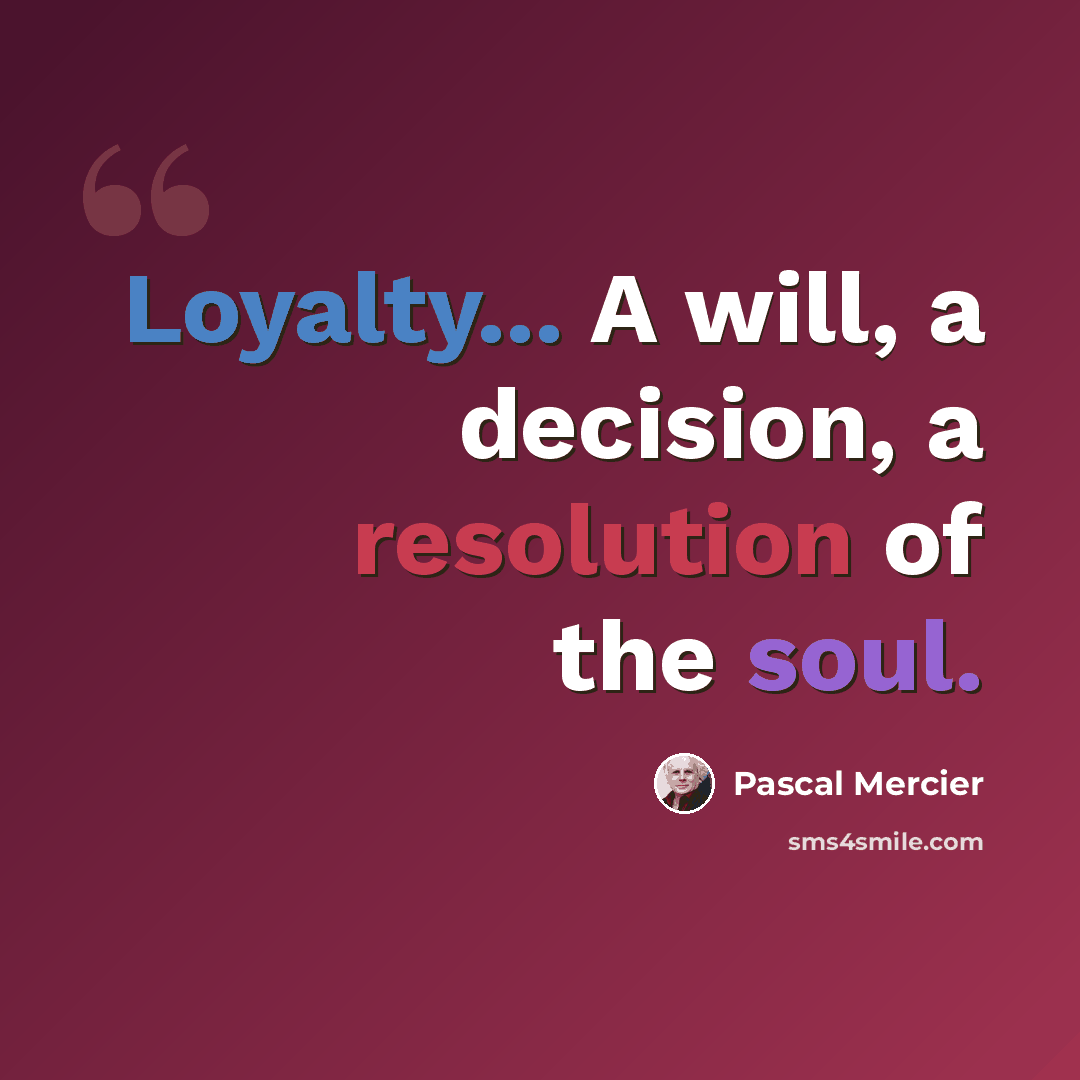 “Loyalty... A will, a decision, a resolution of the soul.” quote by Pascal Mercier