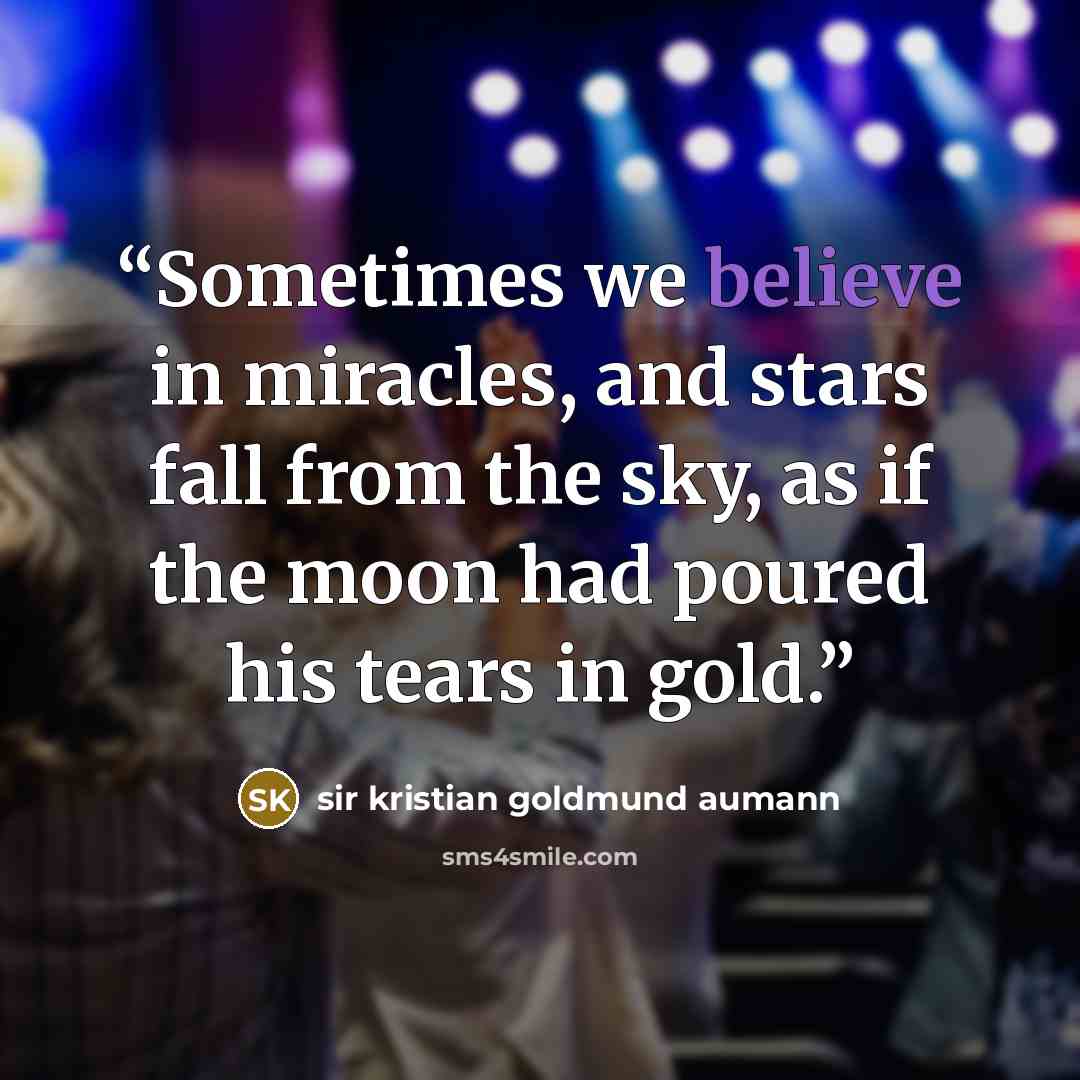 “Sometimes we believe in miracles, and stars fall from the sky, as if the moon had poured his tears in gold.” quote by Sir Kristian Goldmund Aumann