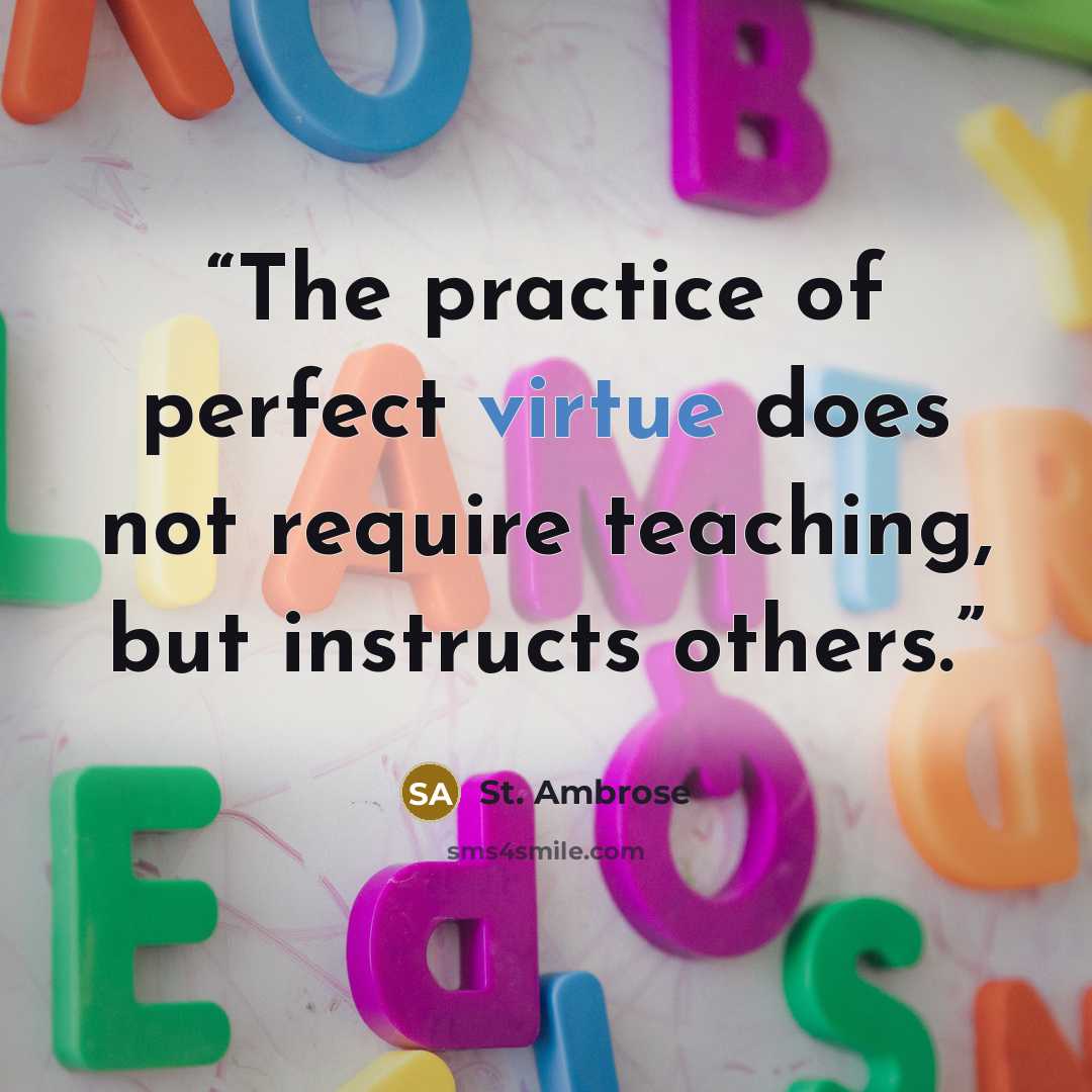 “The practice of perfect virtue does not require teaching, but instructs others.” quote by St. Ambrose