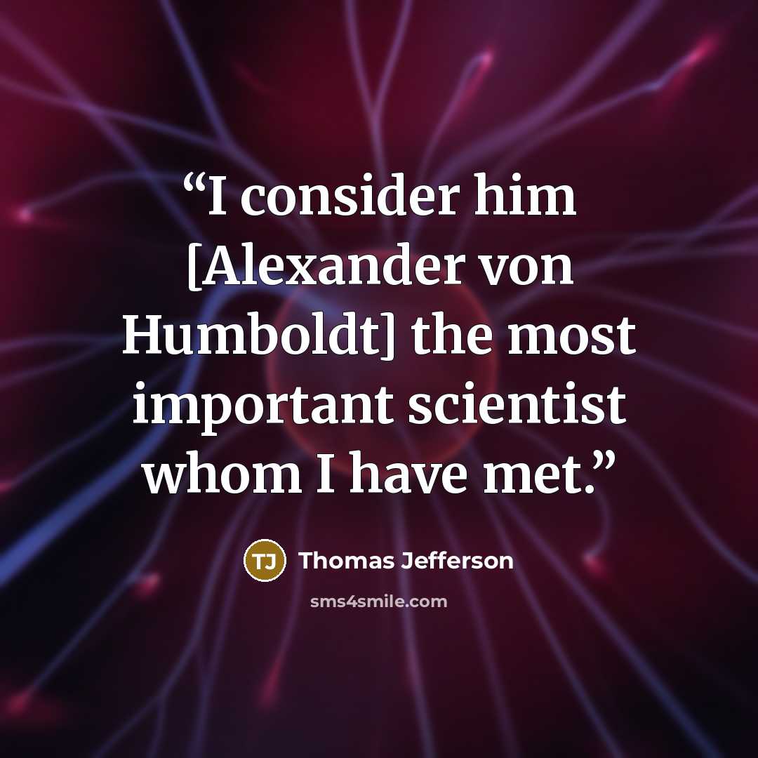 “I consider him [Alexander von Humboldt] the most important scientist whom I have met.” quote by Thomas Jefferson