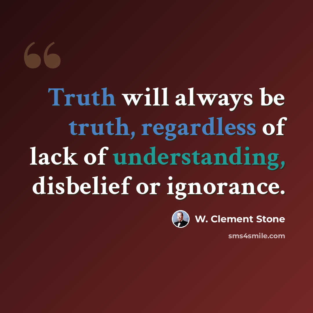 “Truth will always be truth, regardless of lack of understanding, disbelief or ignorance.” quote by W. Clement Stone