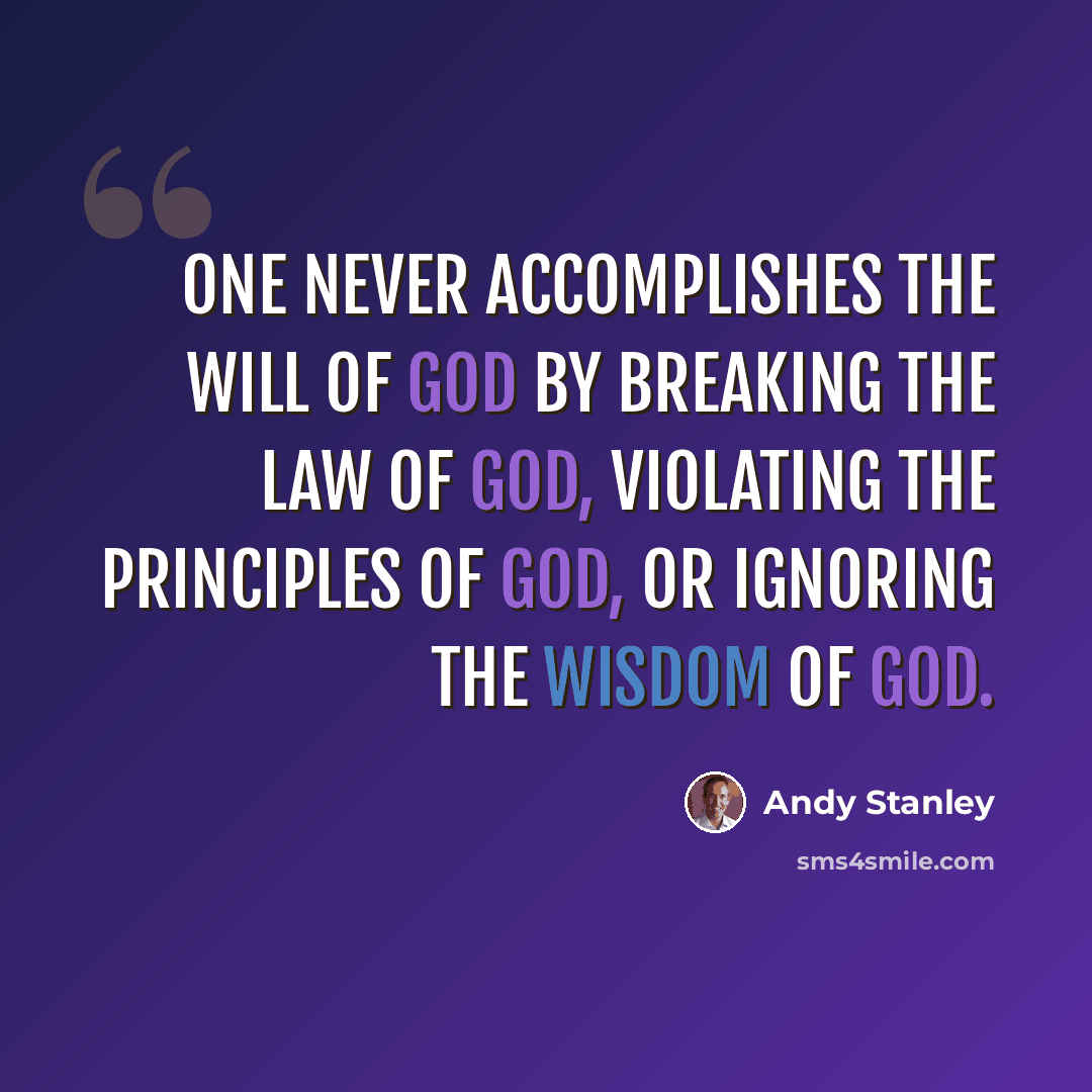 “One never accomplishes the will of God by breaking the law of God, violating the principles of God, or ignoring the wisdom of God.” quote by Andy Stanley