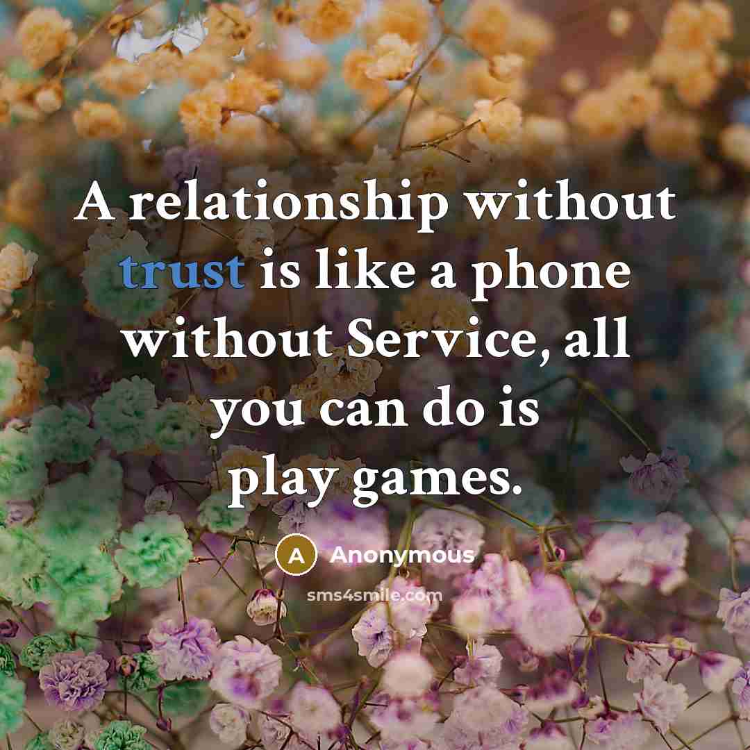 “A relationship without trust is like a phone without Service, all you can do is play games.” quote by Anonymous