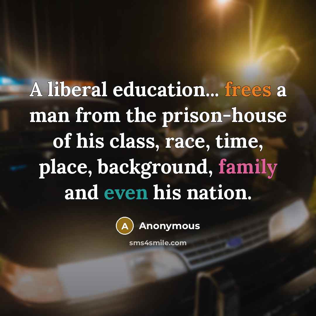 “A liberal education... frees a man from the prison-house of his class, race, time, place, background, family and even his nation.” quote by Anonymous