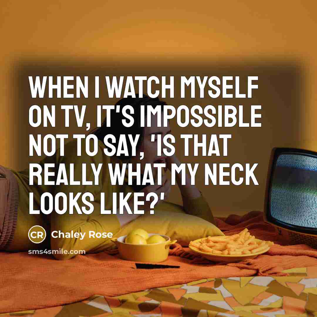“When I watch myself on TV, it's impossible not to say, 'Is that really what my neck looks like?'” quote by Chaley Rose