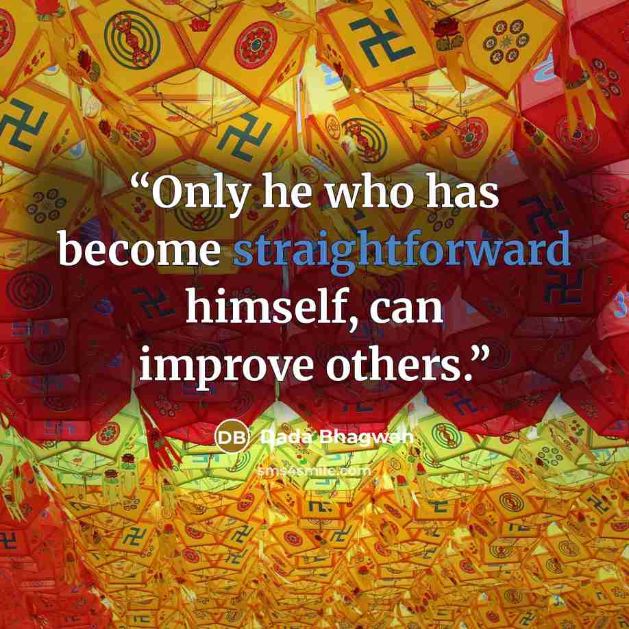 “Only he who has become straightforward himself, can improve others.” quote by Dada Bhagwan