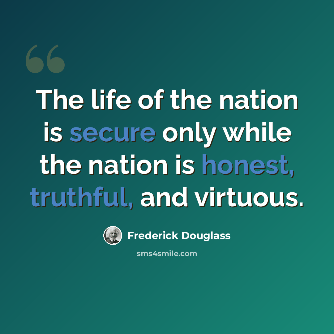 “The life of the nation is secure only while the nation is honest, truthful, and virtuous.” quote by Frederick Douglass
