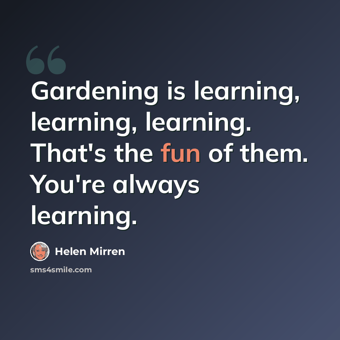 “Gardening is learning, learning, learning. That's the fun of them. You're always learning.” quote by Helen Mirren