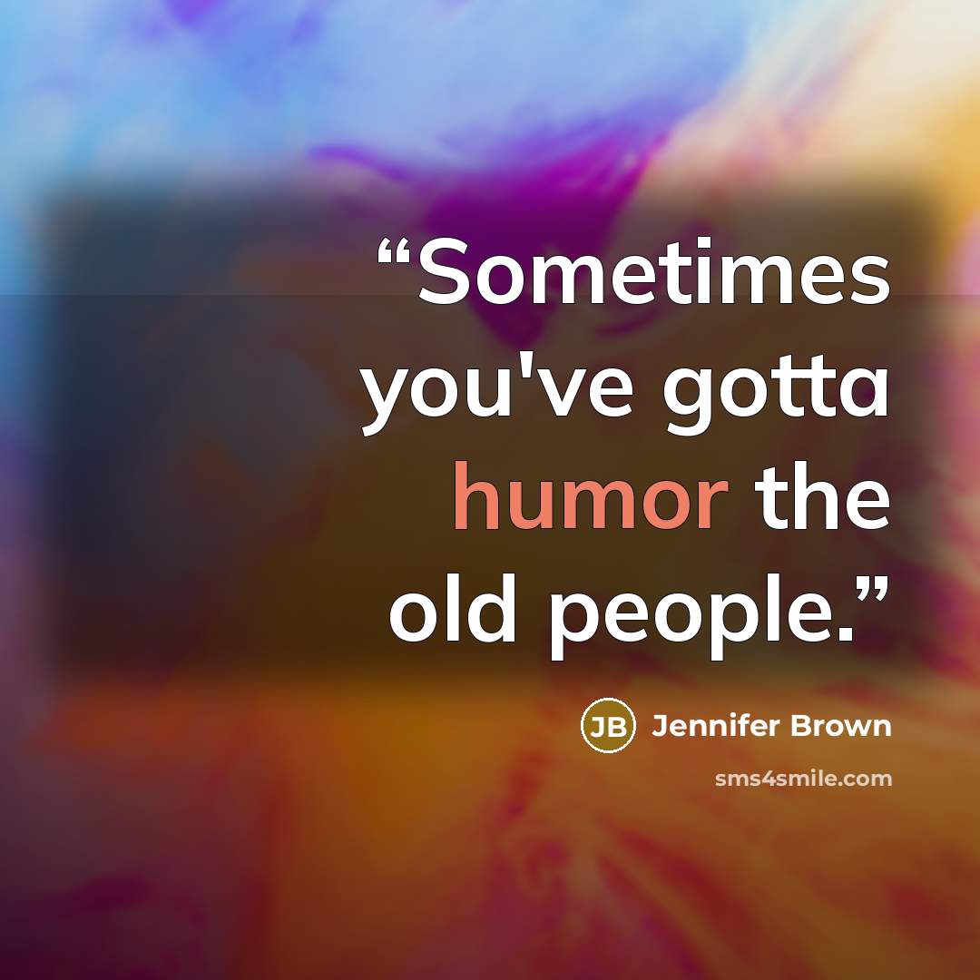 “Sometimes you've gotta humor the old people.” quote by Jennifer Brown