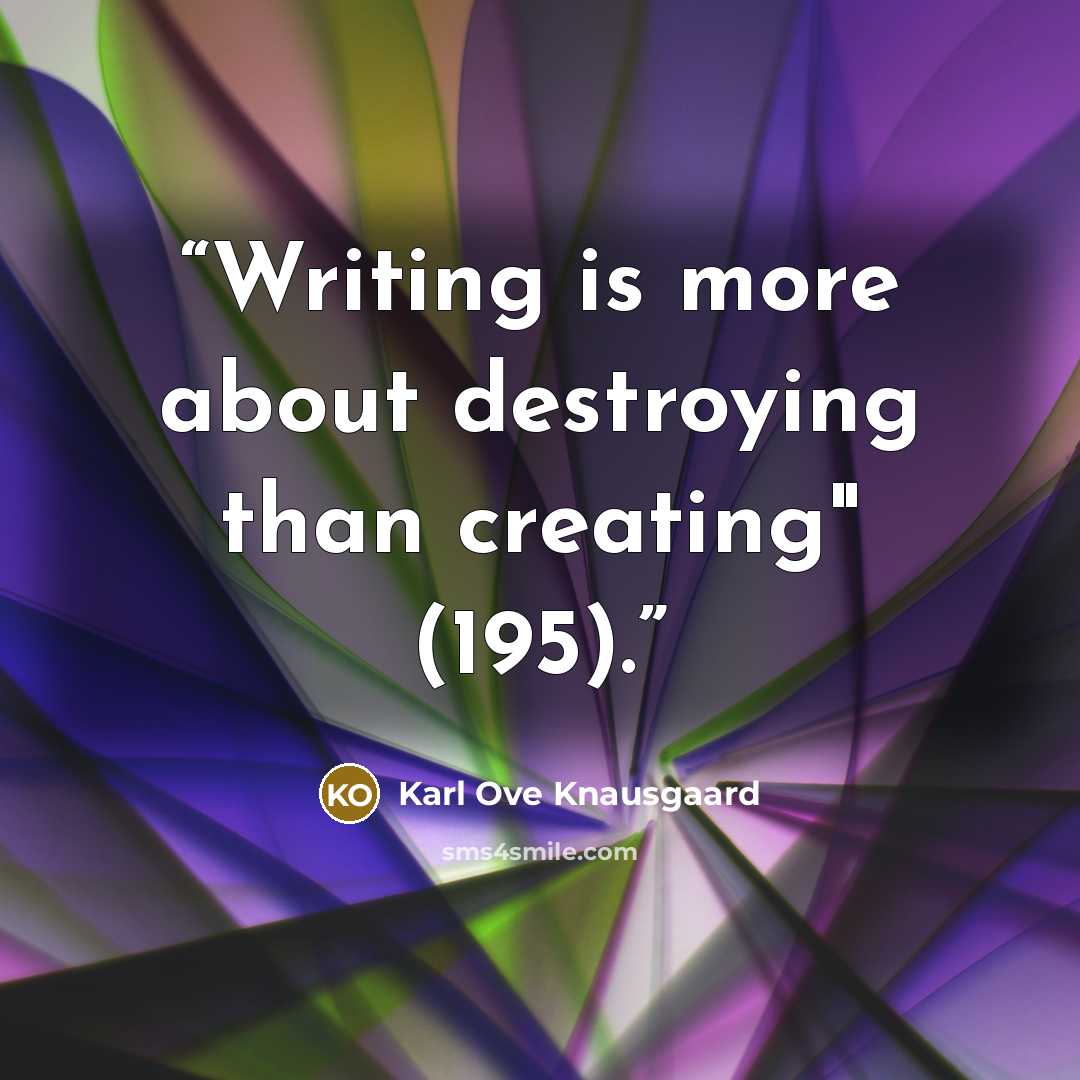“Writing is more about destroying than creating" (195).” quote by Karl Ove Knausgaard