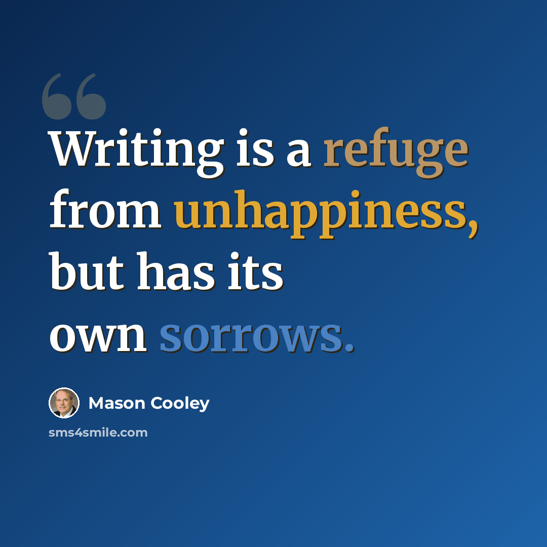 “Writing is a refuge from unhappiness, but has its own sorrows.” quote by Mason Cooley