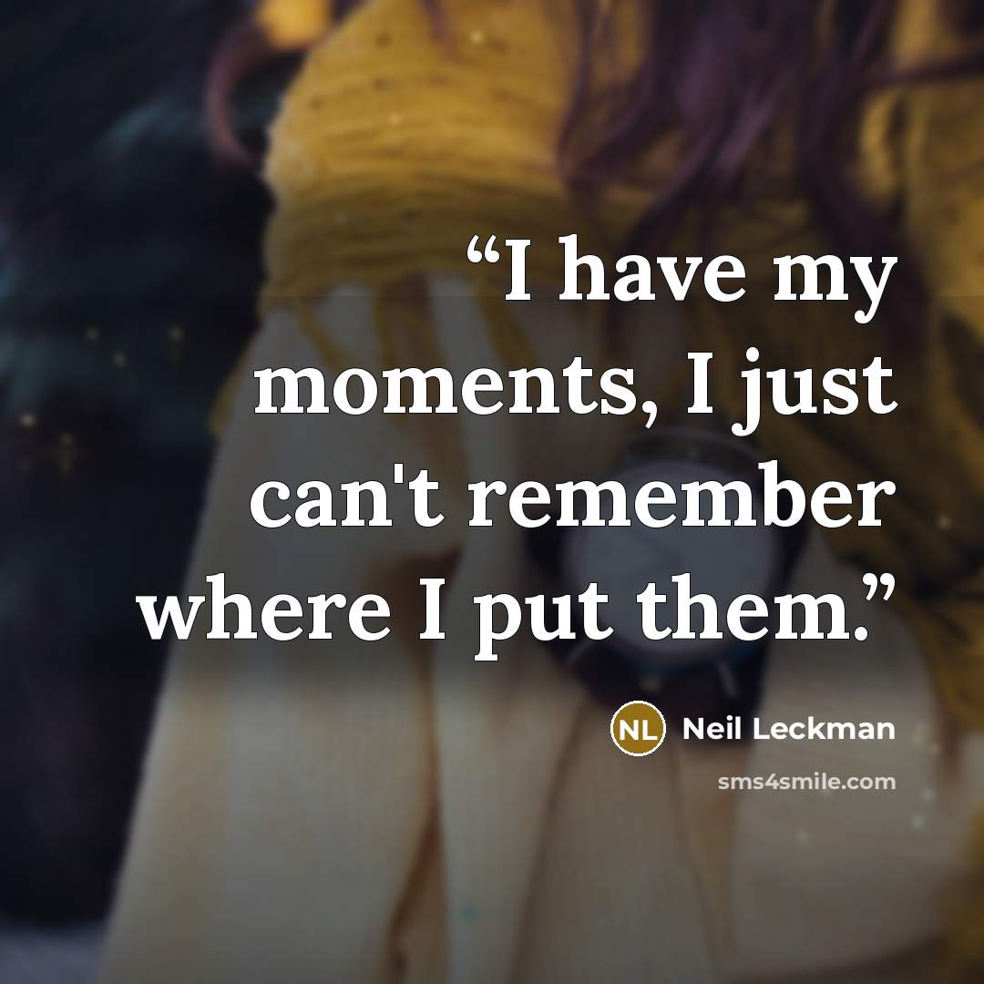 “I have my moments, I just can't remember where I put them.” quote by Neil Leckman