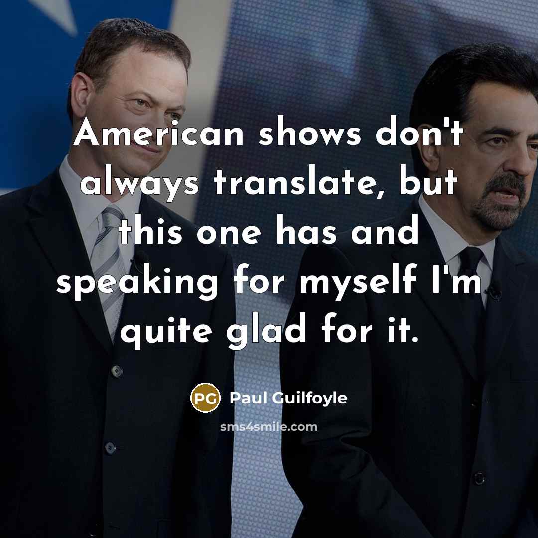 “American shows don't always translate, but this one has and speaking for myself I'm quite glad for it.” quote by Paul Guilfoyle