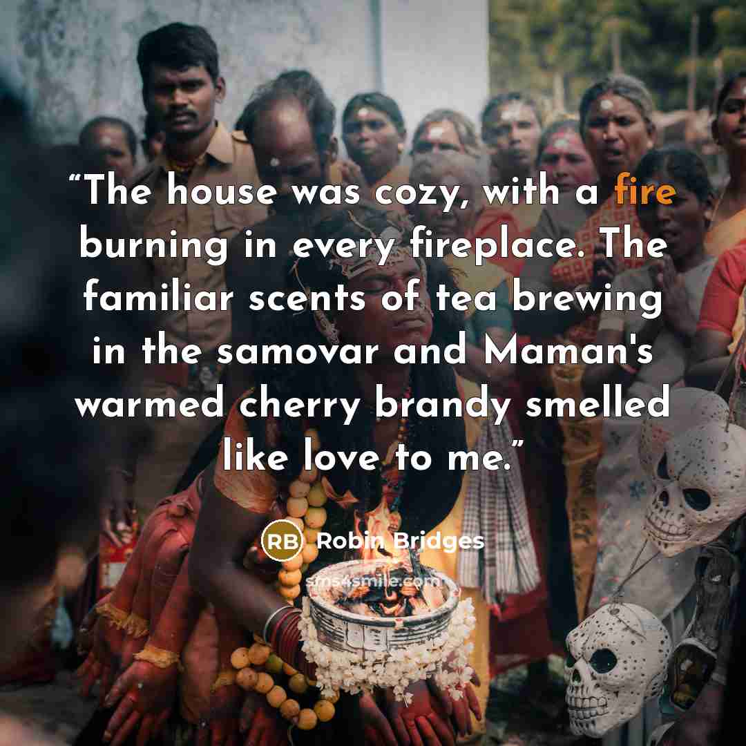 “The house was cozy, with a fire burning in every fireplace. The familiar scents of tea brewing in the samovar and Maman's warmed cherry brandy smelled like love to me.” quote by Robin Bridges