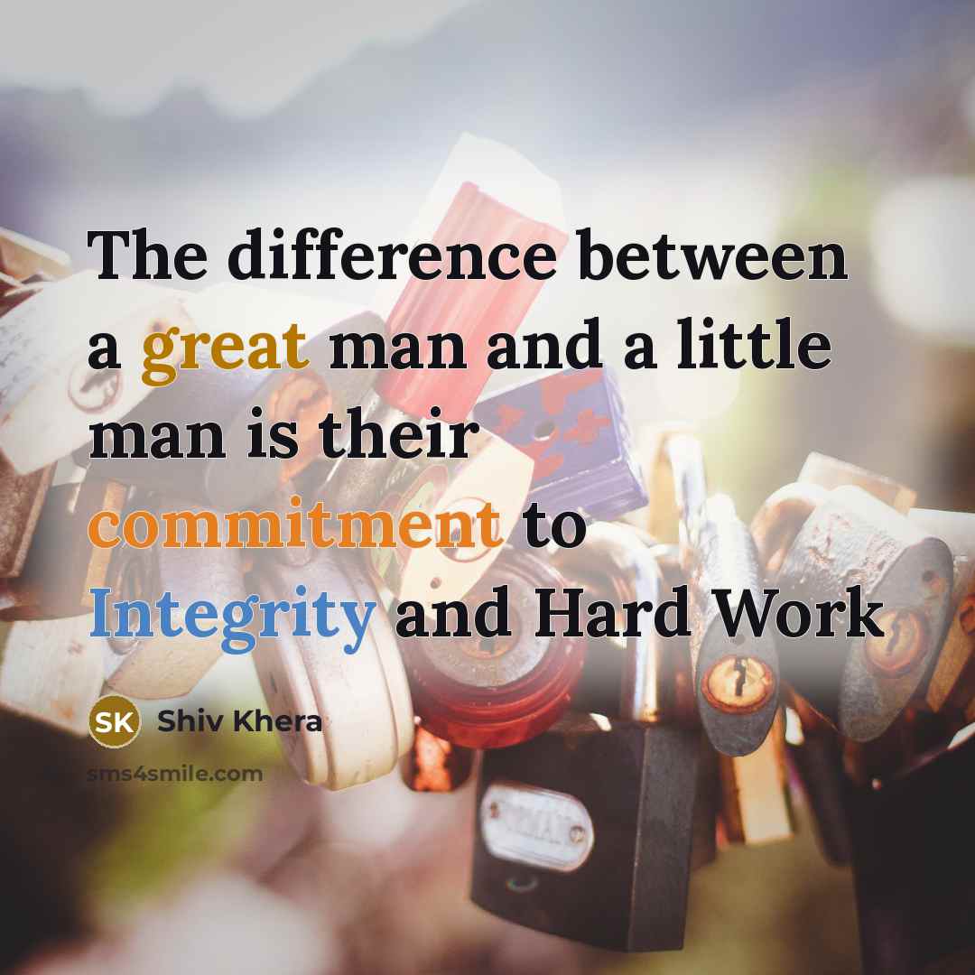 “The difference between a great man and a little man is their commitment to Integrity and Hard Work” quote by Shiv Khera