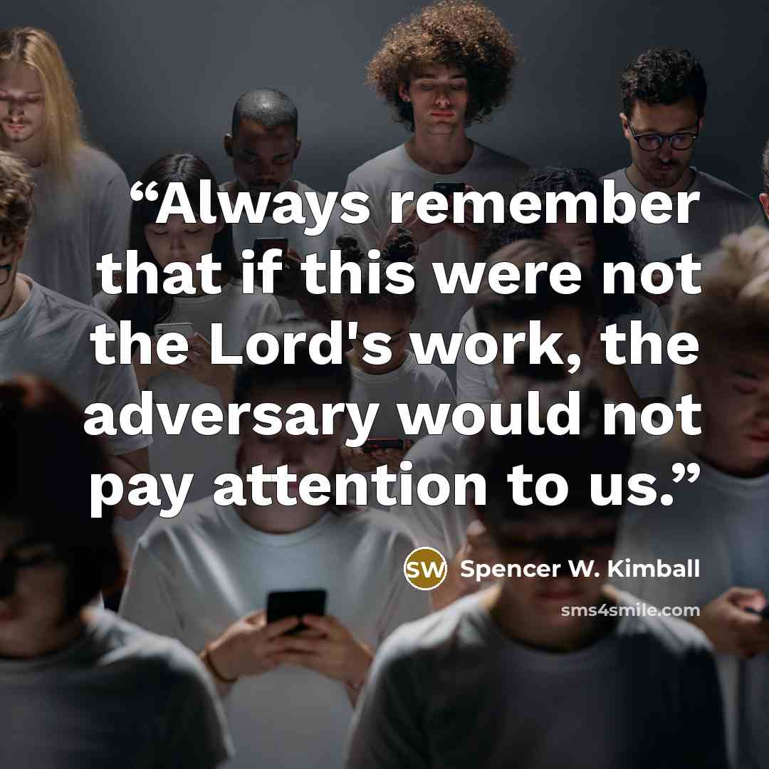 “Always remember that if this were not the Lord's work, the adversary would not pay attention to us.” quote by Spencer W. Kimball