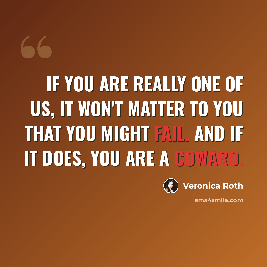 “If you are really one of us, it won't matter to you that you might fail. And if it does, you are a coward.” quote by Veronica Roth
