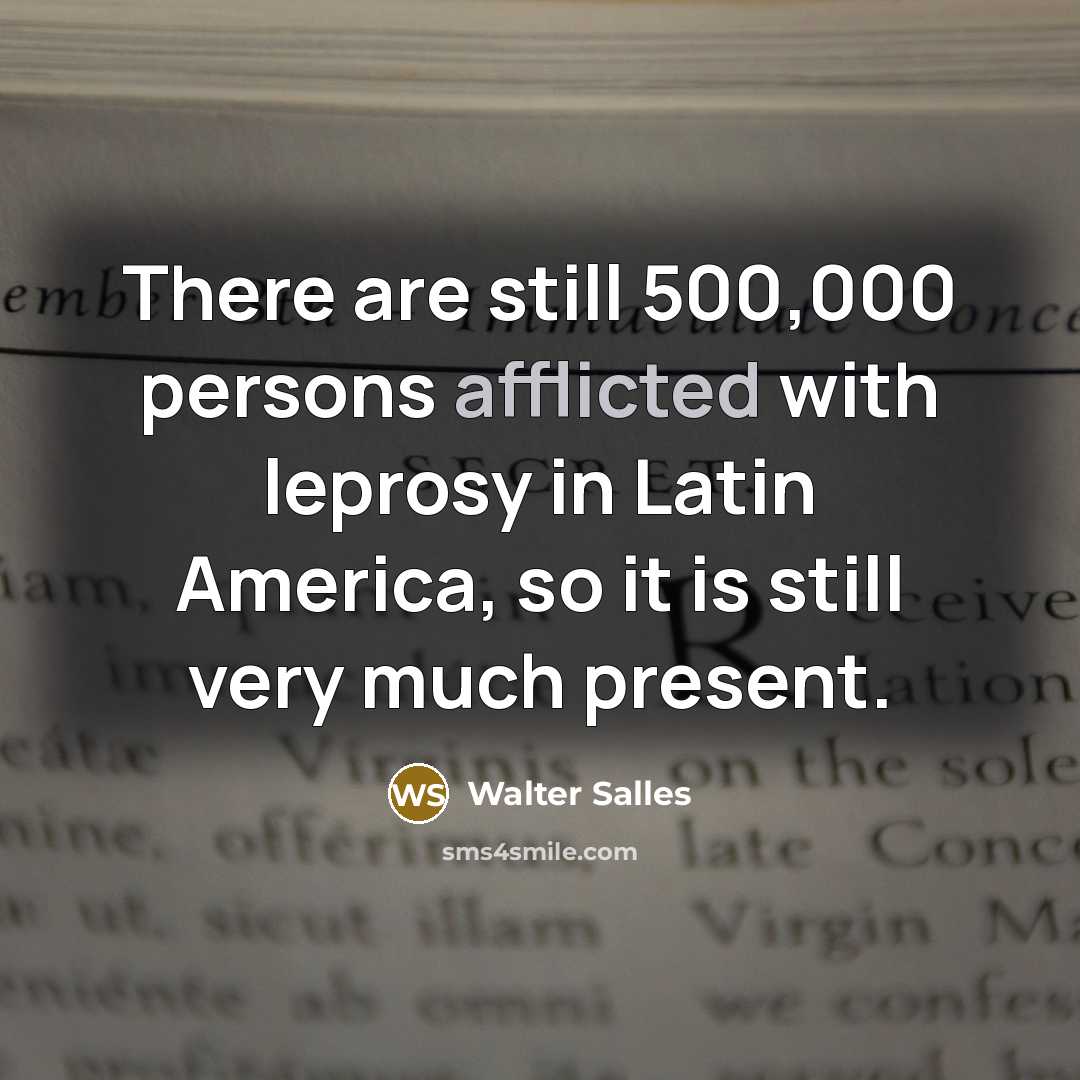 “There are still 500,000 persons afflicted with leprosy in Latin America, so it is still very much present.” quote by Walter Salles