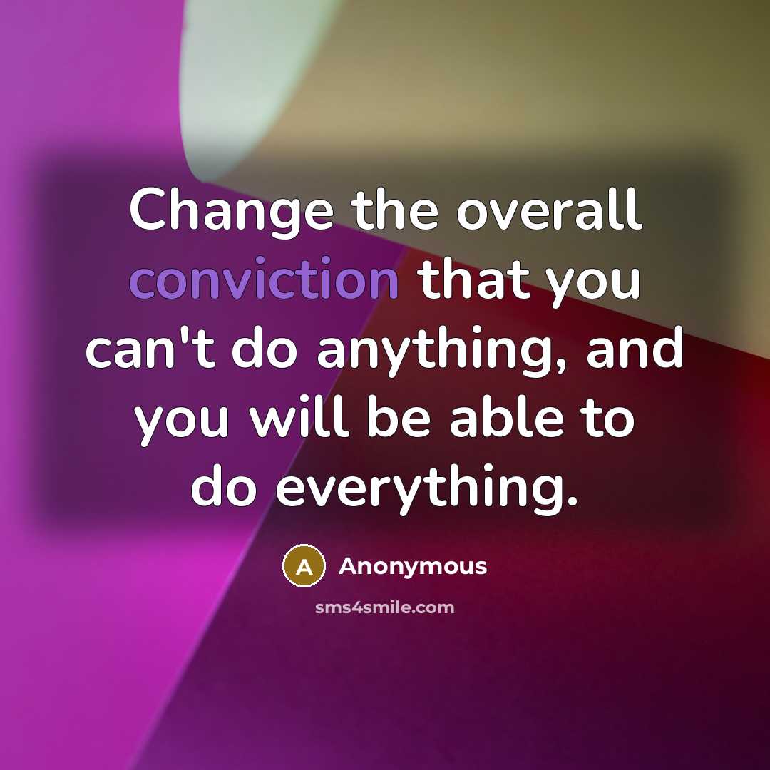 “Change the overall conviction that you can't do anything, and you will be able to do everything.” quote by Anonymous