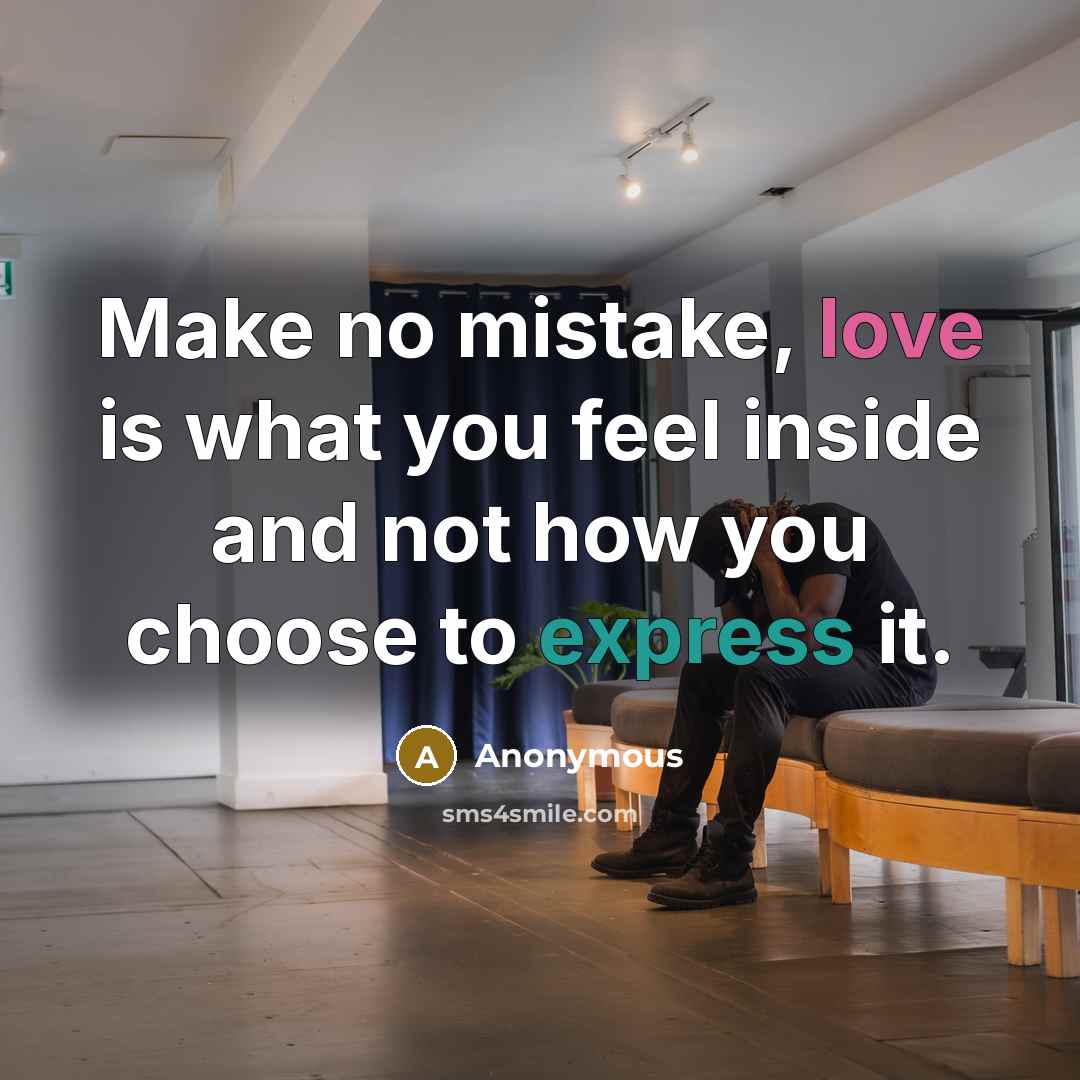 “Make no mistake, love is what you feel inside and not how you choose to express it.” quote by Anonymous