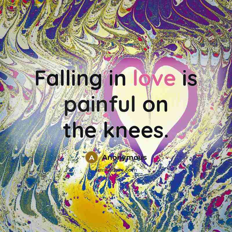 “Falling in love is painful on the knees.” quote by Anonymous