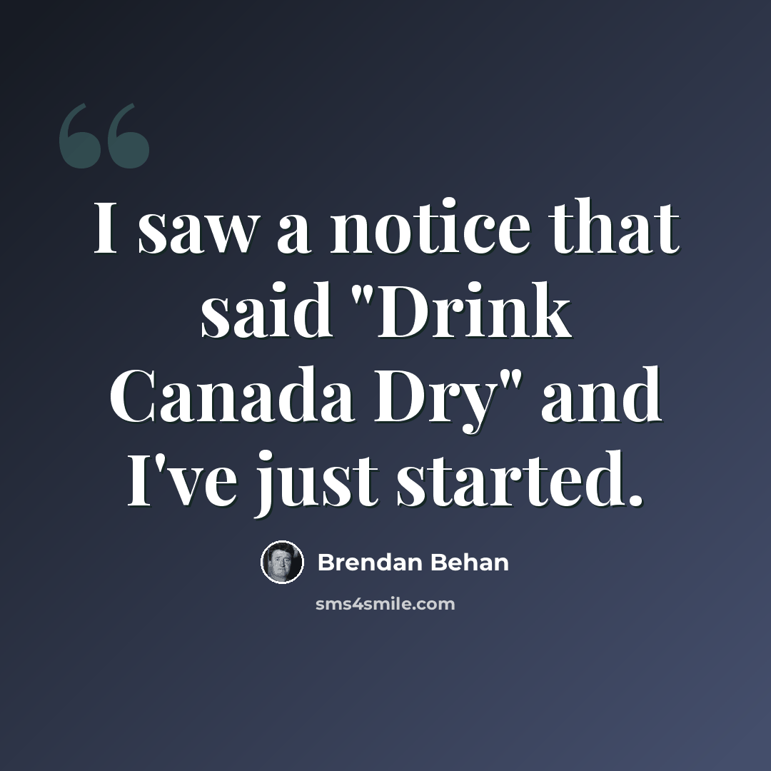 “I saw a notice that said "Drink Canada Dry" and I've just started.” quote by Brendan Behan