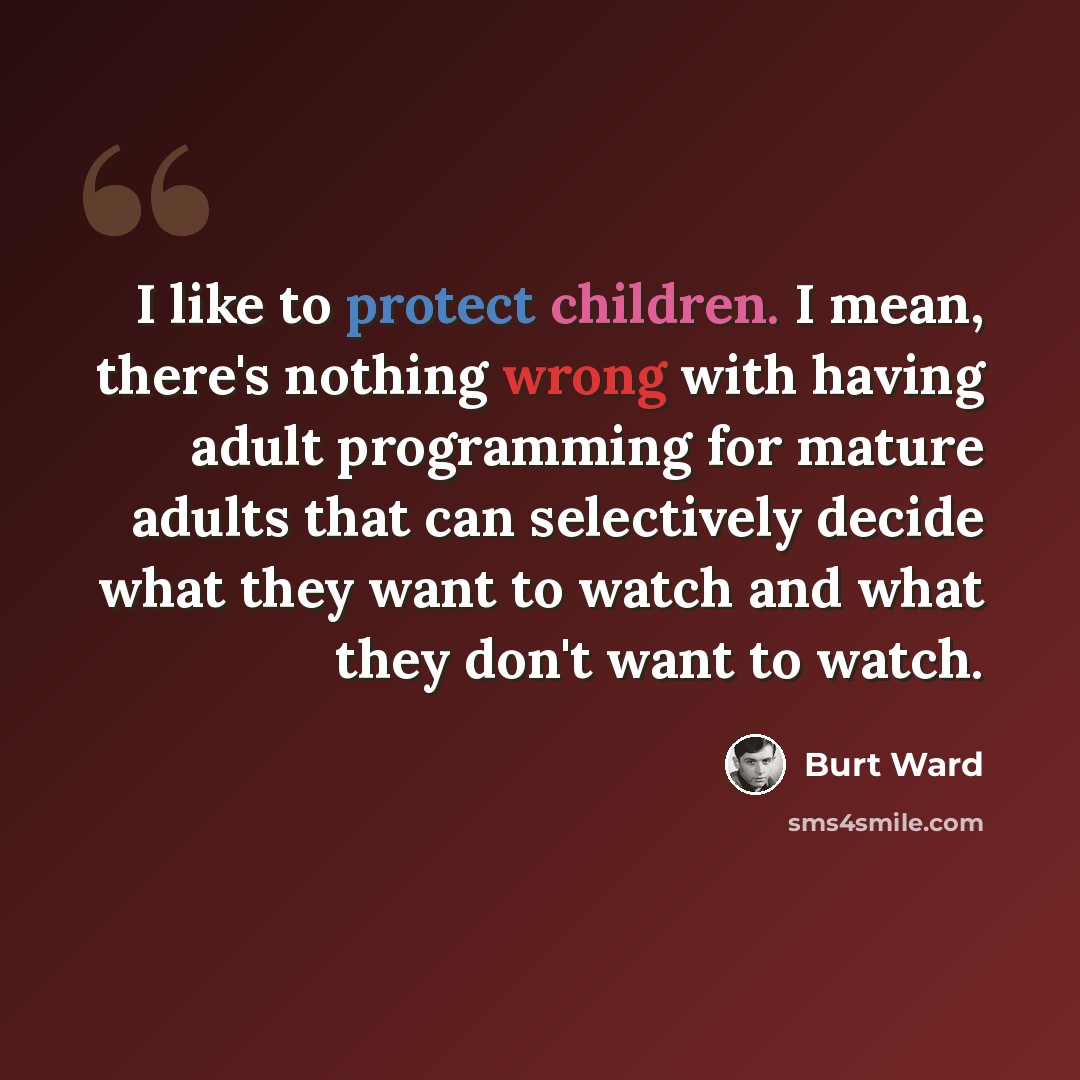 “I like to protect children. I mean, there's nothing wrong with having adult programming for mature adults that can selectively decide what they want to watch and what they don't want to watch.” quote by Burt Ward