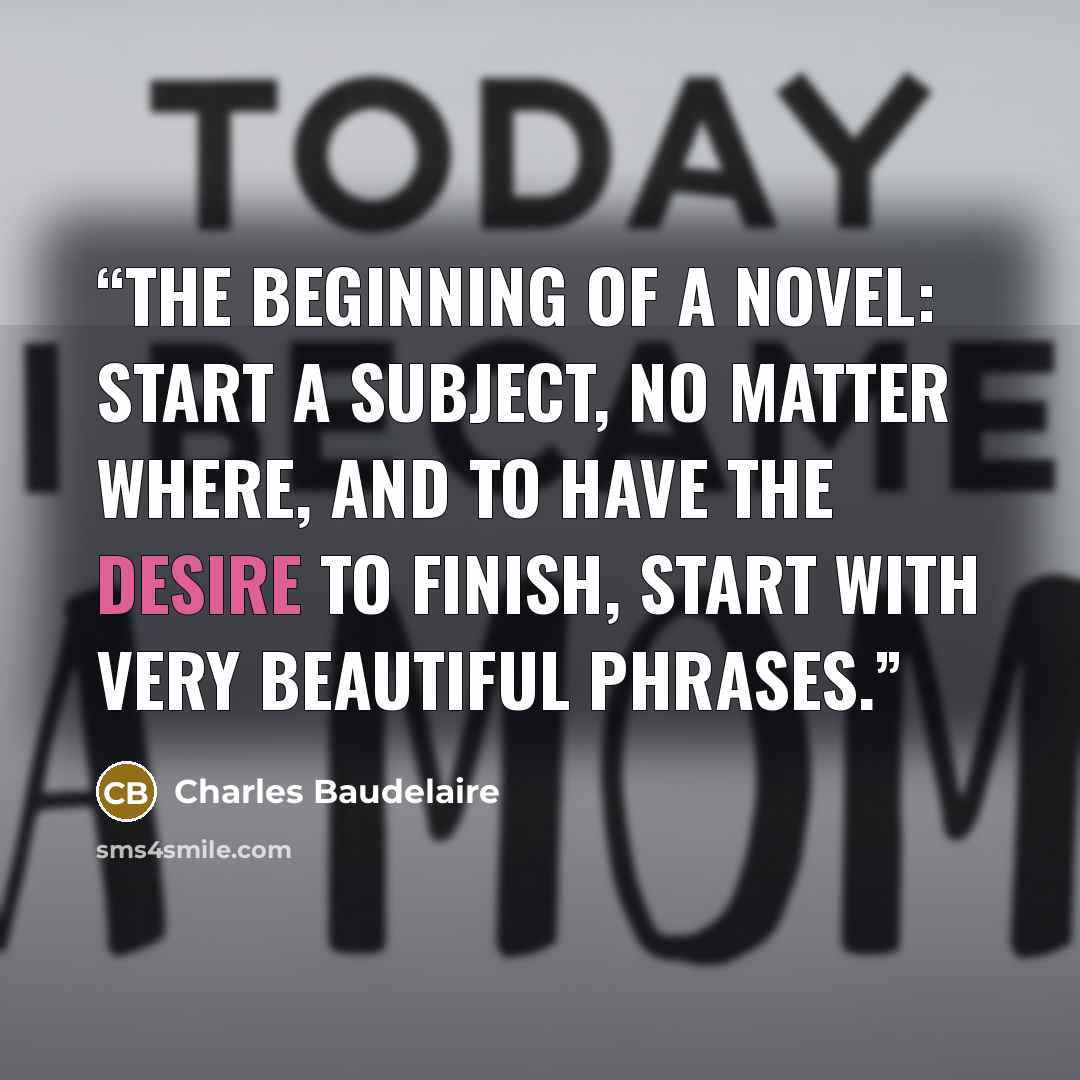 “The beginning of a novel: start a subject, no matter where, and to have the desire to finish, start with very beautiful phrases.” quote by Charles Baudelaire