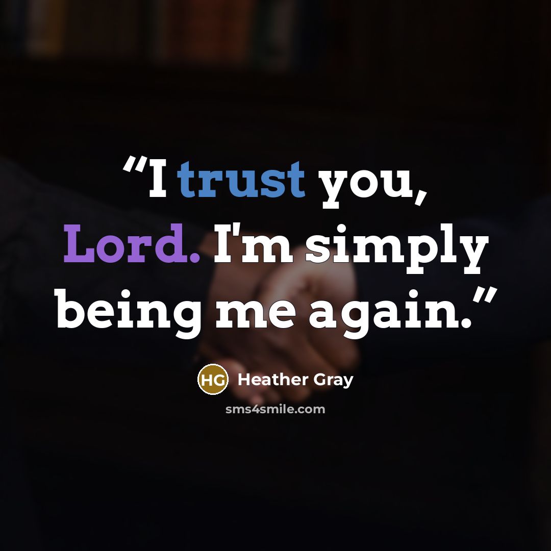 “I trust you, Lord. I'm simply being me again.” quote by Heather Gray