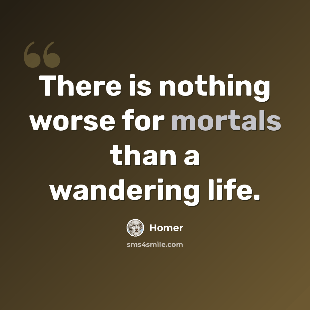 “There is nothing worse for mortals than a wandering life.” quote by Homer