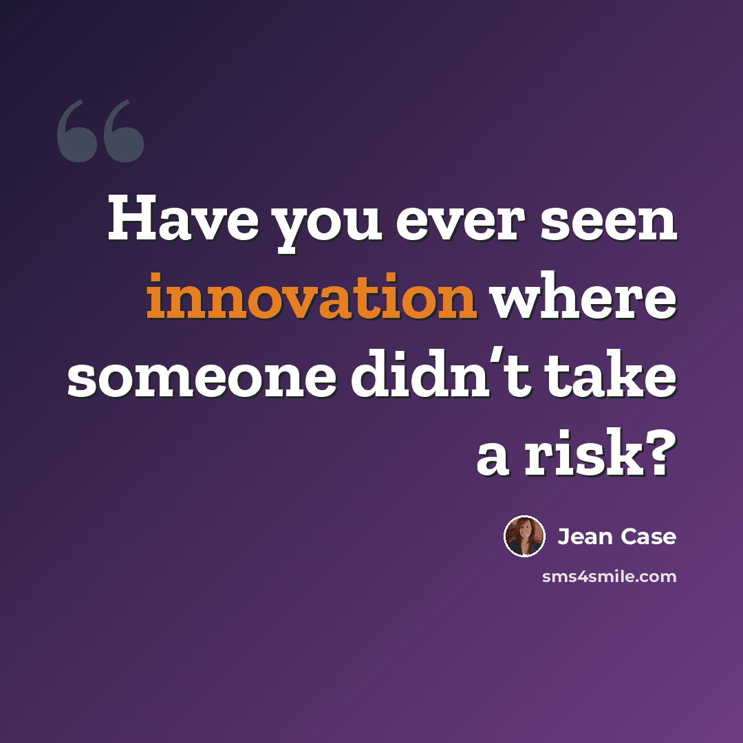 “Have you ever seen innovation where someone didn’t take a risk?” quote by Jean Case