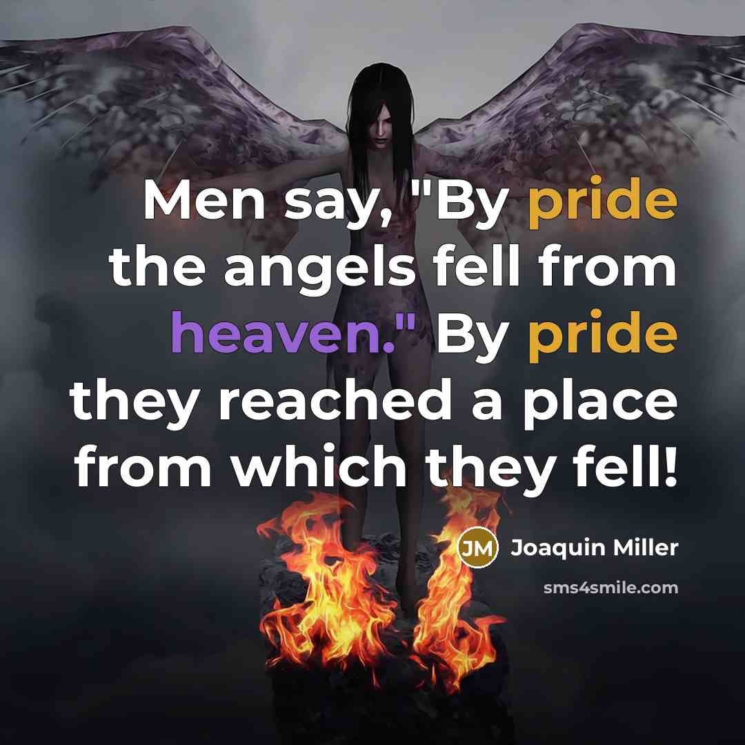 “Men say, "By pride the angels fell from heaven." By pride they reached a place from which they fell!” quote by Joaquin Miller