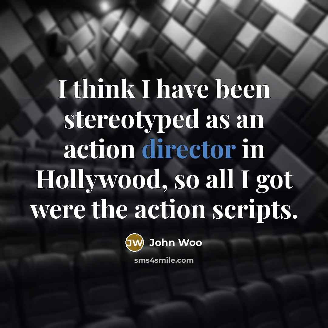 “I think I have been stereotyped as an action director in Hollywood, so all I got were the action scripts.” quote by John Woo
