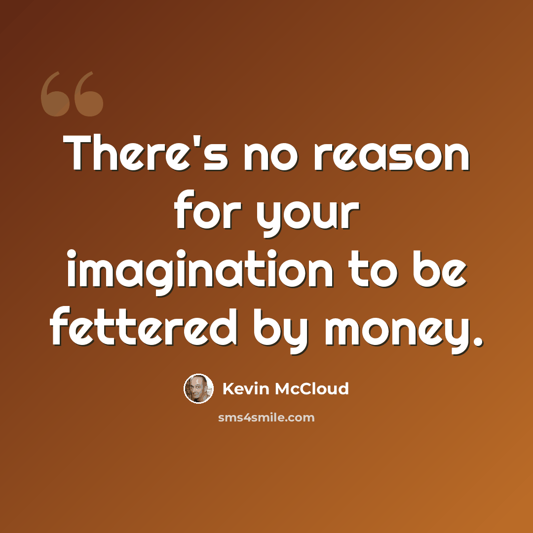 “There's no reason for your imagination to be fettered by money.” quote by Kevin McCloud