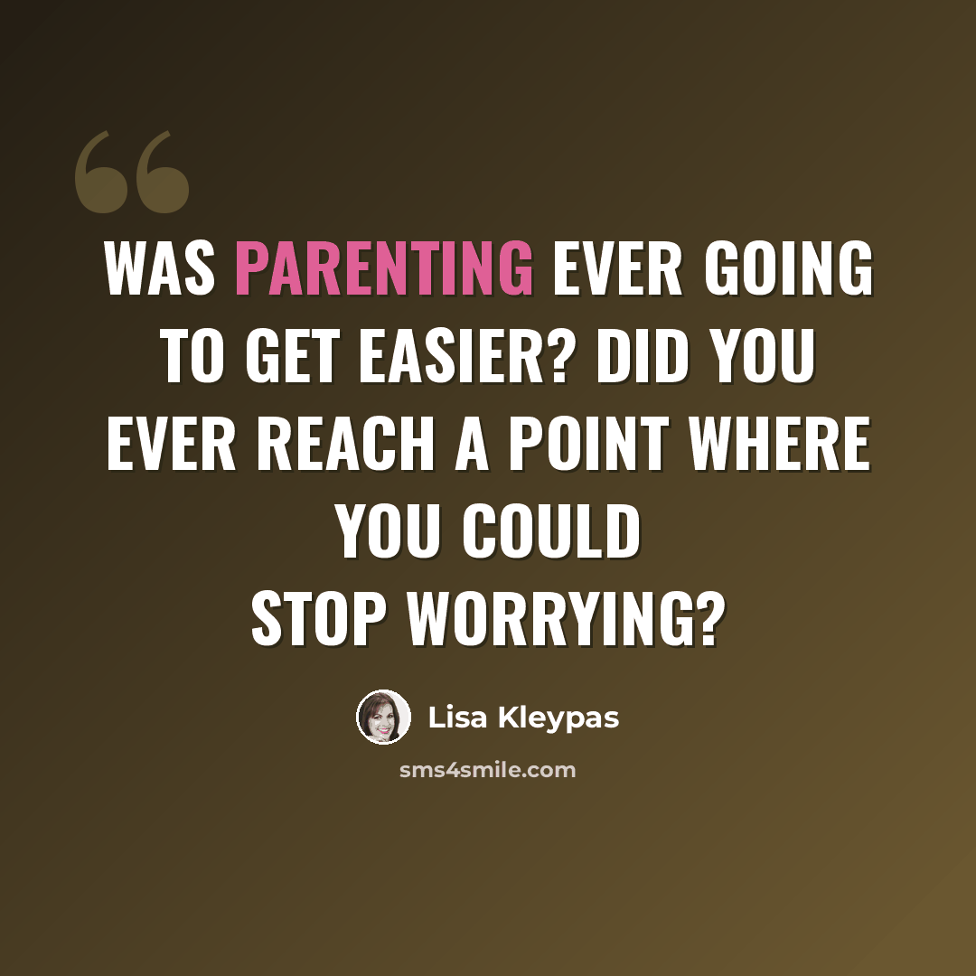 “Was parenting ever going to get easier? Did you ever reach a point where you could stop worrying?” quote by Lisa Kleypas