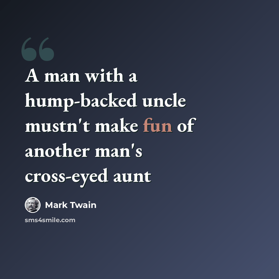 “A man with a hump-backed uncle mustn't make fun of another man's cross-eyed aunt” quote by Mark Twain