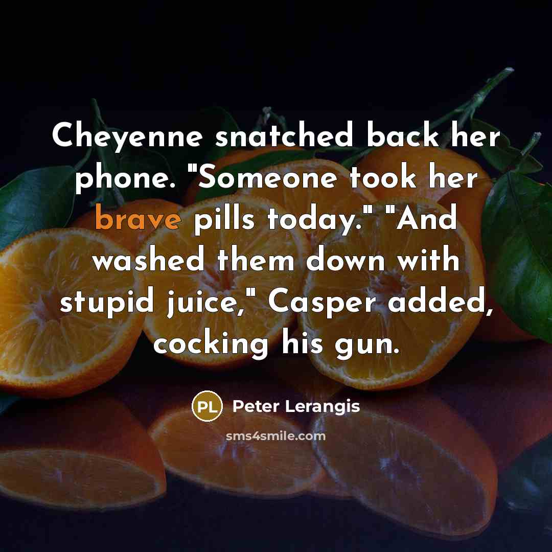 “Cheyenne snatched back her phone. "Someone took her brave pills today." "And washed them down with stupid juice," Casper added, cocking his gun.” quote by Peter Lerangis
