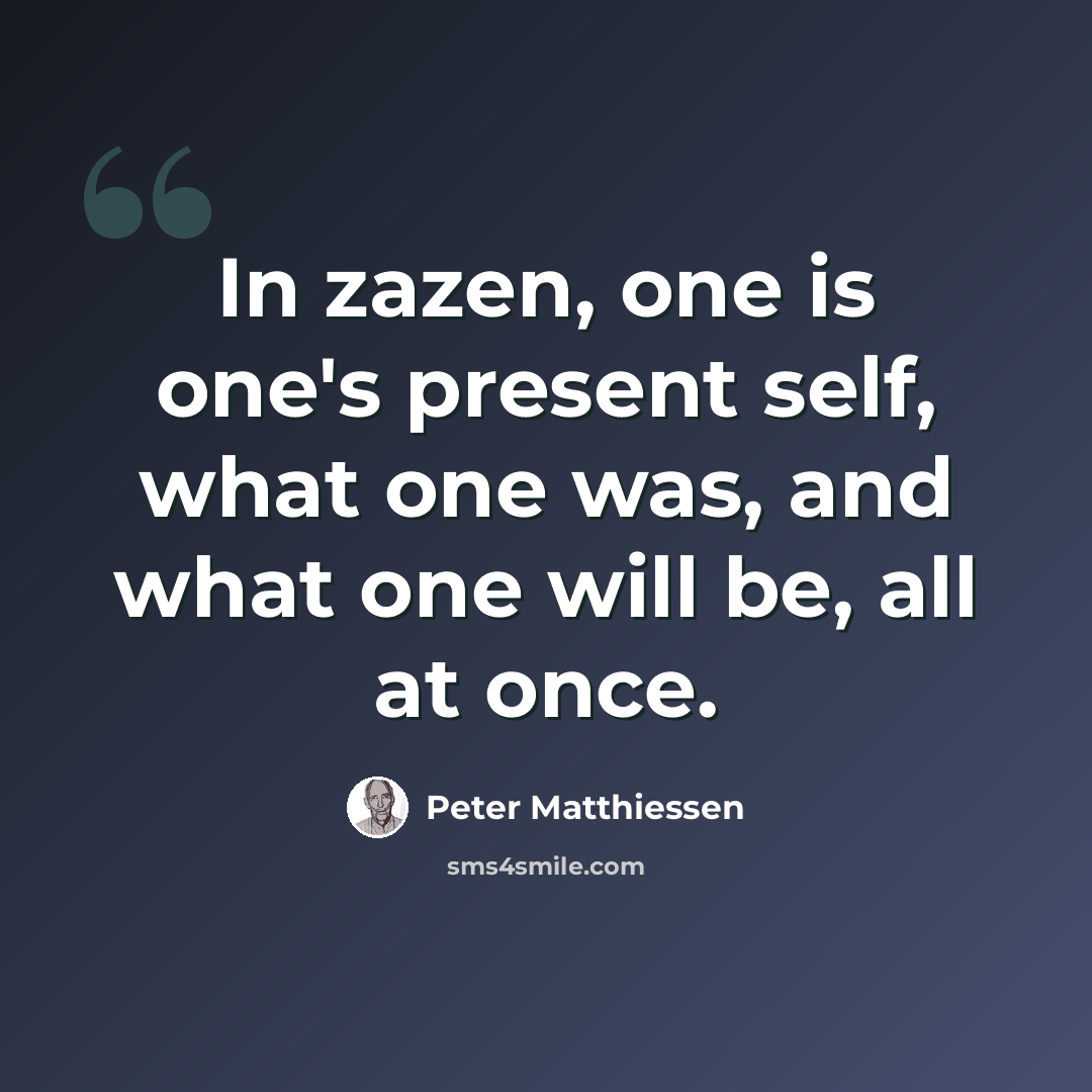 “In zazen, one is one's present self, what one was, and what one will be, all at once.” quote by Peter Matthiessen