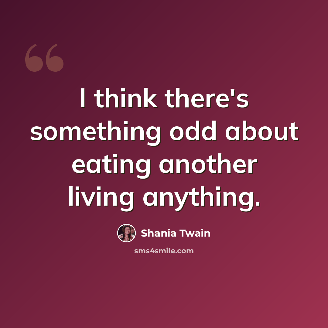 “I think there's something odd about eating another living anything.” quote by Shania Twain