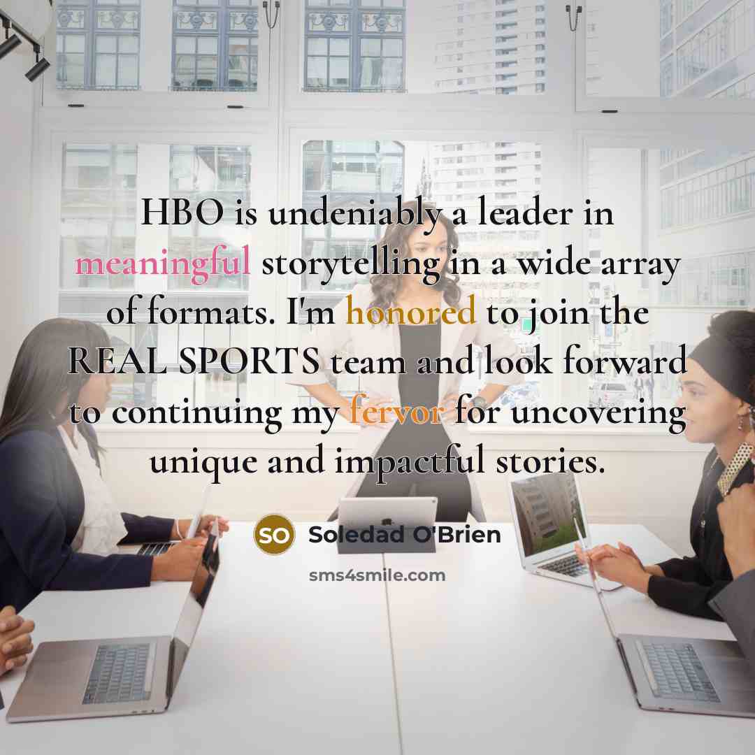 “HBO is undeniably a leader in meaningful storytelling in a wide array of formats. I'm honored to join the REAL SPORTS team and look forward to continuing my fervor for uncovering unique and impactful stories.” quote by Soledad O'Brien