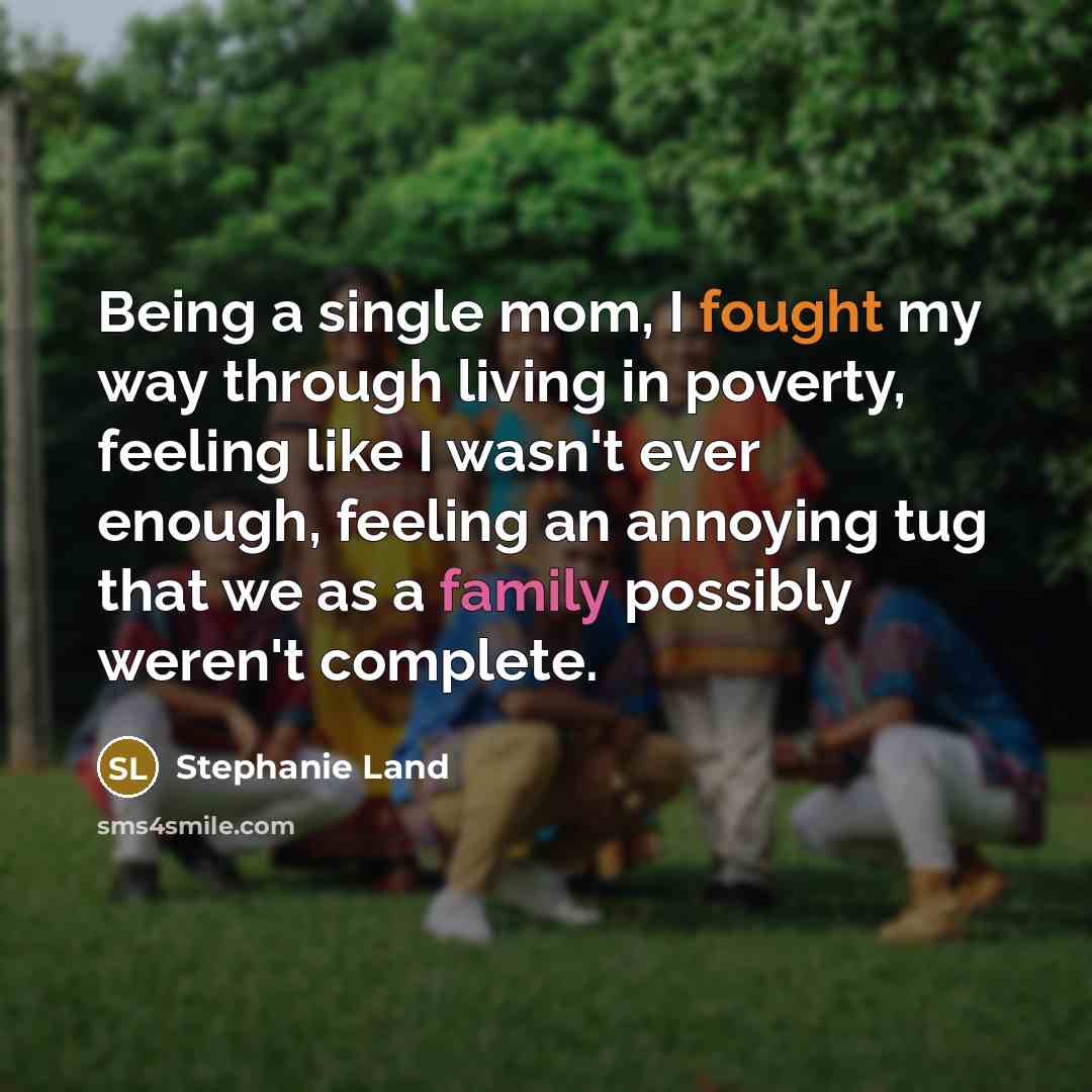 “Being a single mom, I fought my way through living in poverty, feeling like I wasn't ever enough, feeling an annoying tug that we as a family possibly weren't complete.” quote by Stephanie Land