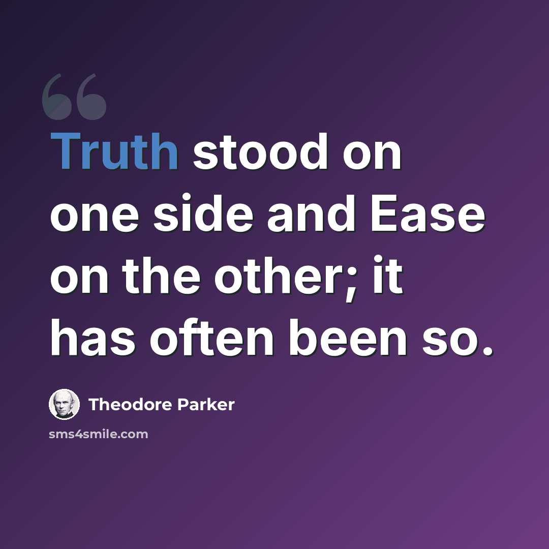“Truth stood on one side and Ease on the other; it has often been so.” quote by Theodore Parker