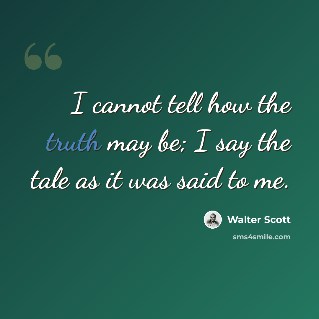 “I cannot tell how the truth may be; I say the tale as it was said to me.” quote by Walter Scott